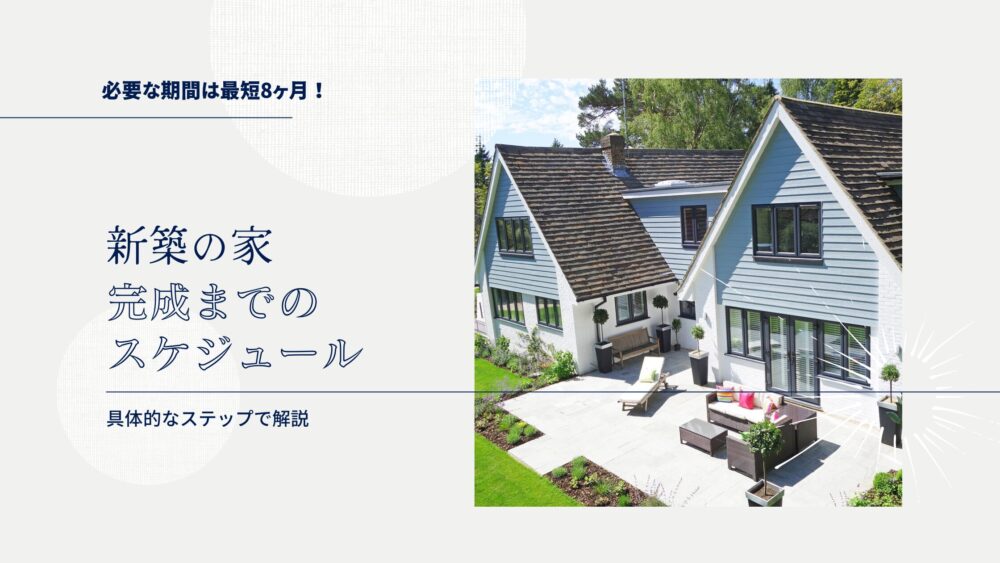 【最短8ヶ月】新築の家を建てる為に必要な期間は？完成までの具体的なスケジュールを解説