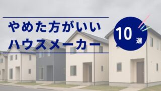 【やめた方がいいハウスメーカー10選】後悔しない選び方と注意点 