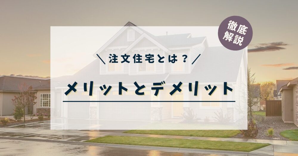 【注文住宅とは？】建売との違いやメリット・デメリットを徹底解説！